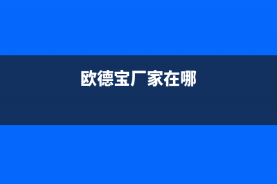 江门市欧德宝壁挂炉售后电话(欧德宝厂家在哪)