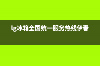 LG冰箱全国统一服务热线(网点/资讯)(lg冰箱全国统一服务热线伊春)