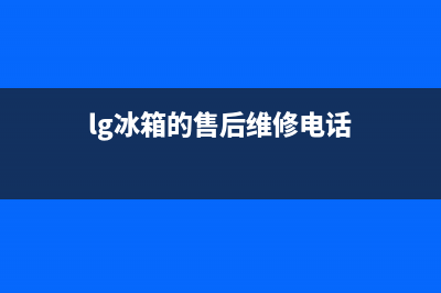 LG冰箱售后电话24小时已更新(lg冰箱的售后维修电话)