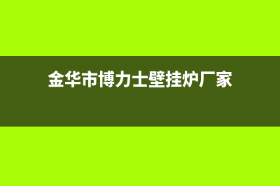 金华市博力士壁挂炉维修电话24小时(金华市博力士壁挂炉厂家)