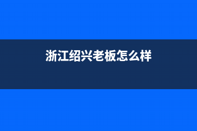 绍兴市老板(Robam)壁挂炉售后维修电话(浙江绍兴老板怎么样)