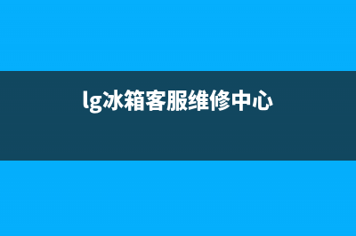 LG冰箱400服务电话已更新(lg冰箱客服维修中心)