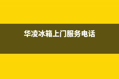 华凌冰箱上门服务标准2023已更新(400/联保)(华凌冰箱上门服务电话)