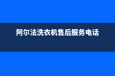 阿尔法ALPHA洗衣机24小时人工服务全国统一服务(阿尔法洗衣机售后服务电话)