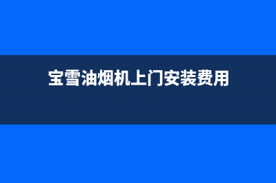 宝雪油烟机上门服务电话2023已更新(2023/更新)(宝雪油烟机上门安装费用)