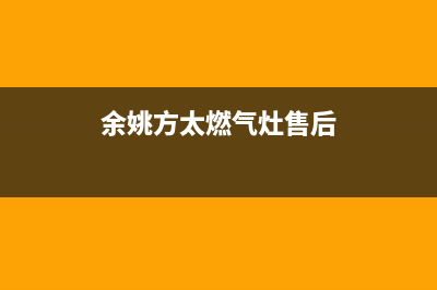 余姚方太燃气灶维修服务电话2023已更新(今日(余姚方太燃气灶售后)