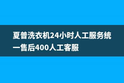 夏普洗衣机24小时人工服务统一售后400人工客服