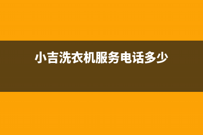 小吉洗衣机服务中心全国统一厂家24小时指定维修服务热线(小吉洗衣机服务电话多少)