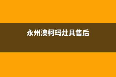 永州澳柯玛灶具服务24小时热线2023已更新(网点/电话)(永州澳柯玛灶具售后)