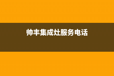 南平市帅丰集成灶服务电话2023已更新(今日(帅丰集成灶服务电话)