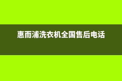 惠而浦洗衣机全国统一服务热线统一售后客服(惠而浦洗衣机全国售后电话)