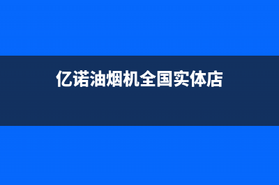 亿诺油烟机售后服务中心2023已更新(厂家400)(亿诺油烟机全国实体店)