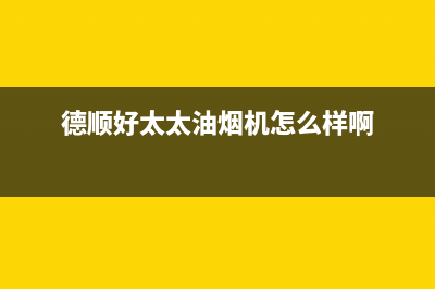 德顺好太太油烟机维修点已更新(德顺好太太油烟机怎么样啊)