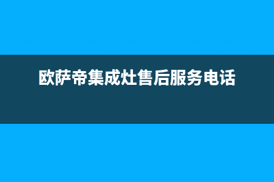 欧萨帝（OUSADI）油烟机服务24小时热线2023已更新(今日(欧萨帝集成灶售后服务电话)