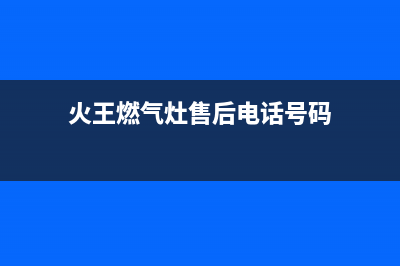 咸阳火王灶具客服电话2023已更新(全国联保)(火王燃气灶售后电话号码)