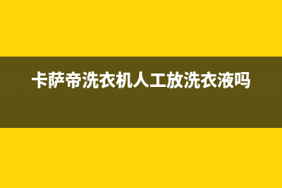 卡萨帝洗衣机人工服务热线统一维修服务热线24小时(卡萨帝洗衣机人工放洗衣液吗)