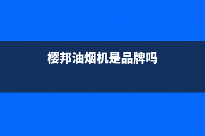 樱邦（INGBA）油烟机售后服务中心2023已更新(厂家400)(樱邦油烟机是品牌吗)