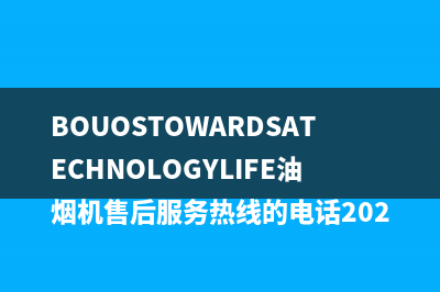 BOUOSTOWARDSATECHNOLOGYLIFE油烟机售后服务热线的电话2023已更新(400/联保)