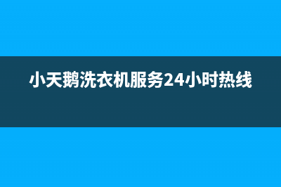 小天鹅洗衣机服务24小时热线售后24小时特约网点地址(小天鹅洗衣机服务24小时热线)