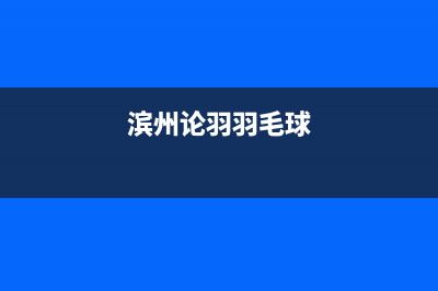 滨州市区羽顺(ESIN)壁挂炉售后服务电话(滨州论羽羽毛球)