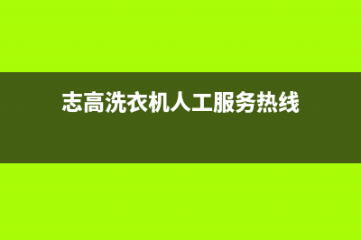 志高洗衣机人工服务热线售后24小时客服报修电话(志高洗衣机人工服务热线)