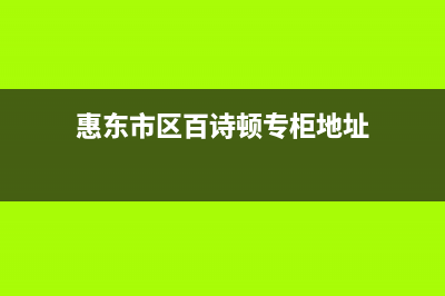 惠东市区百诗顿(BESIDON)壁挂炉服务电话(惠东市区百诗顿专柜地址)