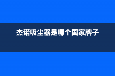 杰诺油烟机全国服务热线电话2023已更新（今日/资讯）(杰诺吸尘器是哪个国家牌子)