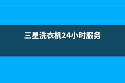 三星洗衣机24小时人工服务全国统一客服24小时服务预约(三星洗衣机24小时服务)