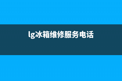 LG冰箱维修服务电话2023已更新(今日(lg冰箱维修服务电话)