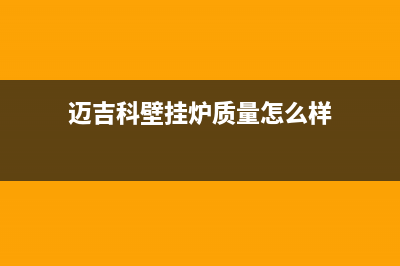 南阳市迈吉科壁挂炉售后服务电话(迈吉科壁挂炉质量怎么样)