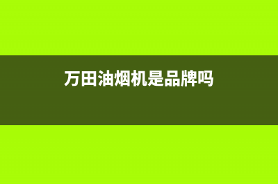 万田（wanti）油烟机服务电话24小时2023已更新[客服(万田油烟机是品牌吗)