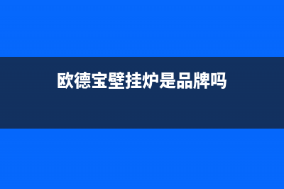 滨州市欧德宝壁挂炉售后服务热线(欧德宝壁挂炉是品牌吗)