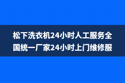 松下洗衣机24小时人工服务全国统一厂家24小时上门维修服务