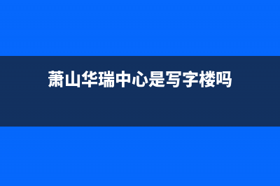 萧山华瑞Huariy壁挂炉全国服务电话(萧山华瑞中心是写字楼吗)