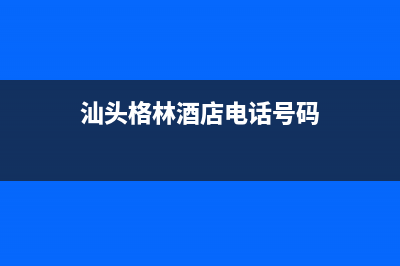 汕头市区格林慕铂壁挂炉售后电话多少(汕头格林酒店电话号码)