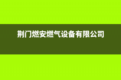 荆门市先科燃气灶服务24小时热线2023已更新(今日(荆门燃安燃气设备有限公司)