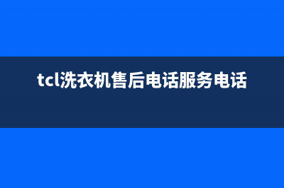 TCL洗衣机售后电话统一400客服中心(tcl洗衣机售后电话服务电话)