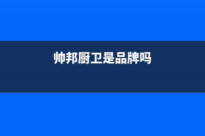 帅邦（sinba）油烟机24小时服务电话2023已更新(网点/更新)(帅邦厨卫是品牌吗)