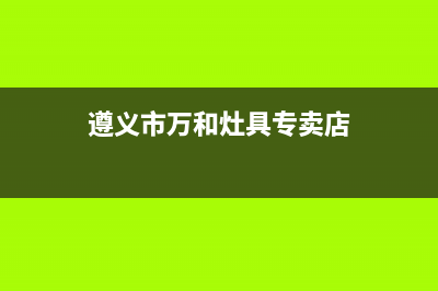 遵义市万和灶具全国统一服务热线2023已更新(400)(遵义市万和灶具专卖店)