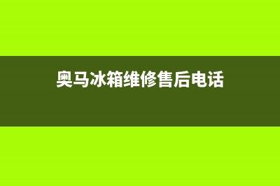 奥马冰箱维修售后电话号码(2023更新)(奥马冰箱维修售后电话)