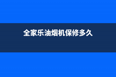 全家乐油烟机维修点2023已更新(全国联保)(全家乐油烟机保修多久)