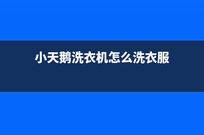 小天鹅洗衣机服务中心人工客服400(小天鹅洗衣机怎么洗衣服)