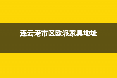 连云港市区欧派灶具售后服务维修电话2023已更新(网点/更新)(连云港市区欧派家具地址)