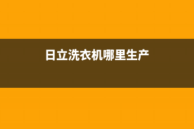 日立洗衣机全国服务热线网点上门维修时间(日立洗衣机哪里生产)