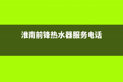 淮南市前锋燃气灶售后维修电话号码2023已更新(今日(淮南前锋热水器服务电话)