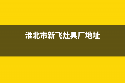 淮北市新飞灶具服务中心电话2023已更新(今日(淮北市新飞灶具厂地址)