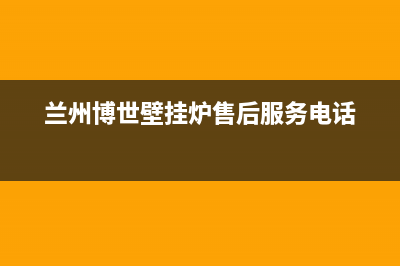 兰州市博力士壁挂炉售后电话多少(兰州博世壁挂炉售后服务电话)