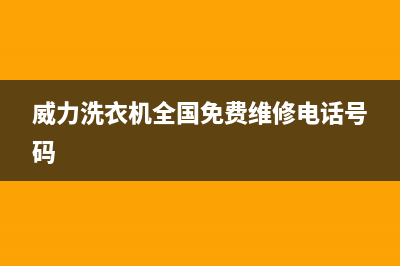 威力洗衣机全国服务统一售后客服400热线(威力洗衣机全国免费维修电话号码)