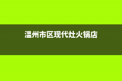 温州市区现代灶具售后服务 客服电话(今日(温州市区现代灶火锅店)