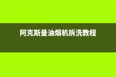 阿克斯曼（AKSM）油烟机服务电话24小时(今日(阿克斯曼油烟机拆洗教程)